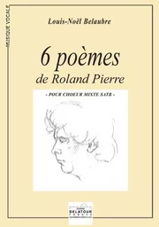 6 POEMES DE ROLAND PIERRE POUR CHOEUR MIXTE