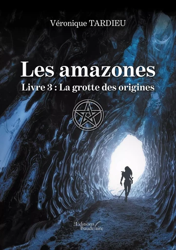 Les amazones - Livre 3 : La grotte des origines - Véronique TARDIEU - BAUDELAIRE