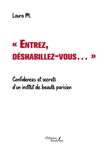 « Entrez, déshabillez-vous... » - Confidences et secrets d'un institut de beauté parisien - Laura M. - BAUDELAIRE