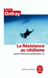 Contre-histoire de la philosophie Tome 12 : La Résistance au nihilisme