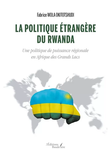 La politique étrangère du Rwanda - Une politique de puissance régionale en Afrique des Grands Lacs - Fabrice Wola Okitotshudi - BAUDELAIRE