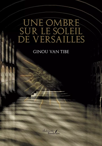 Une ombre sur le soleil de Versailles - Ginou Van Tibe - BAUDELAIRE