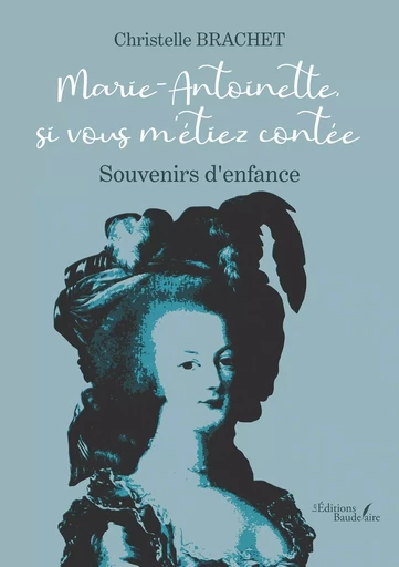 Marie-Antoinette, si vous m'étiez contée - Souvenirs d'enfance - Christelle BRACHET - BAUDELAIRE