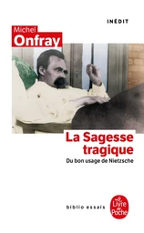 La Sagesse tragique. Du bon usage de Nietzsche