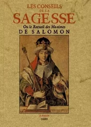 Les conseils de la sagesse ou Le recueil des maximes de Salomon les plus nécessaires à l'homme pour se conduire sagement, avec