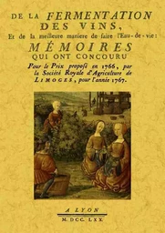 De la fermentation des vins, et de la meilleure manière de faire l'eau-de-vie - mémoires qui ont concouru pour le prix proposé en 1766, par la Société royale d'agriculture de L