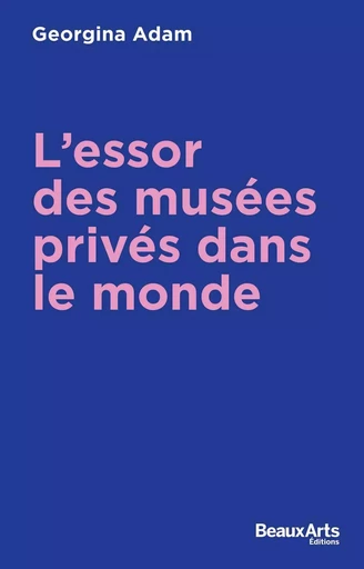 L’Essor des musées privés dans le monde -  Georgina adam - BEAUX ARTS ED