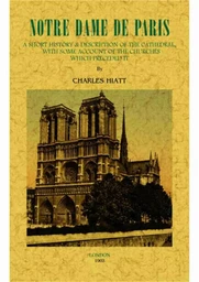 Notre-Dame de Paris - a short history & description of the cathedral, with some account of the churches which preceded it