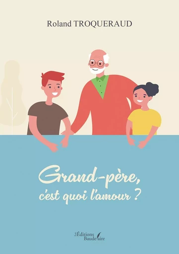 Grand-père, c'est quoi l'amour ? - Roland TROQUERAUD - BAUDELAIRE