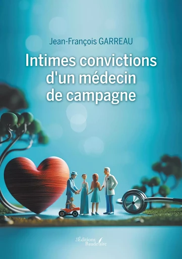 Intimes convictions d'un médecin de campagne - Jean-François Garreau - BAUDELAIRE