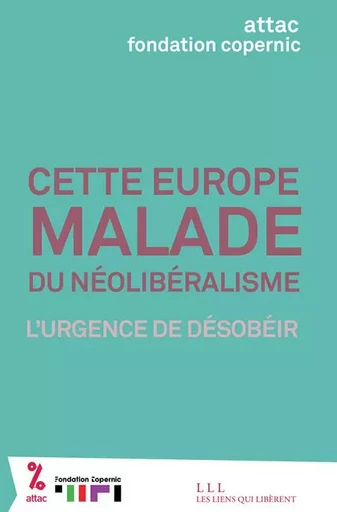 Cette Europe malade du néolibéralisme -  Attac france,  Fondation copernic - LIENS LIBERENT