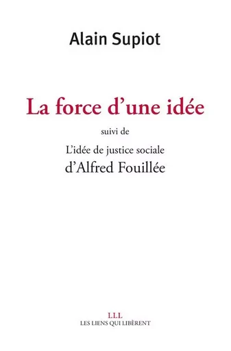 La force d'une idée suivi de L'idée de justice sociale d'Alfred Fouillé - Alain Supiot - LIENS LIBERENT