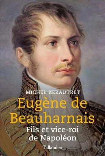 Eugène de Beauharnais - Michel Kerautret - TALLANDIER