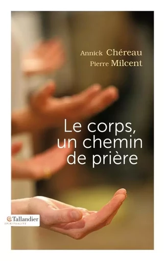 Le corps un chemin de prière - Annick Chéreau, Pierre Milcent - TALLANDIER