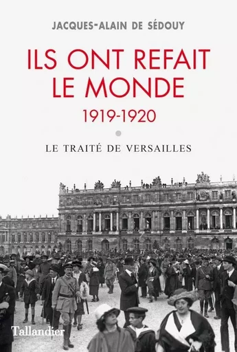 Ils ont refait le monde. 1919-1920 - le traité de Versailles - Jacques-Alain deSédouy - TALLANDIER