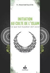 Initiation au culte de l'islam - ce que tout musulman doit savoir