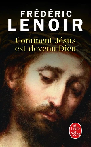 Comment Jésus est devenu Dieu - Frédéric Lenoir - LGF