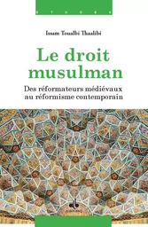 Le droit musulman - des réformateurs médiévaux au réformisme contemporain