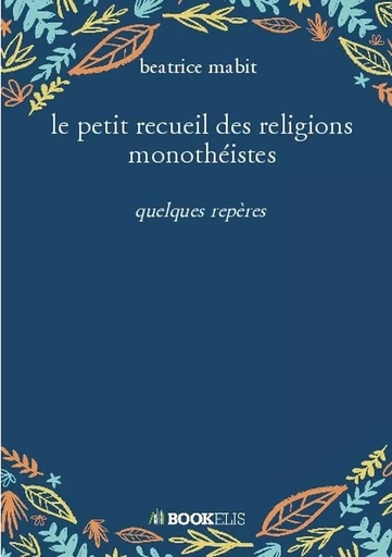 le petit recueil des religions monothéistes - béatrice mabit - BOOKELIS