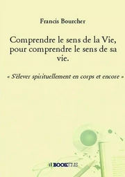 Comprendre le sens de la Vie, pour comprendre le sens de sa vie.