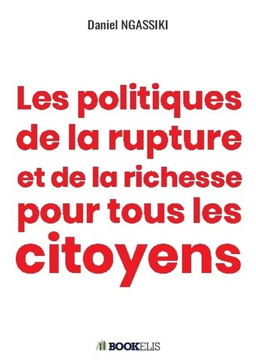 Les politiques de la rupture et de la richesse pour tous les citoyens - Daniel Ngassiki - BOOKELIS