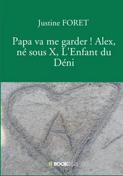 Papa va me garder ! Alex, né sous X, L'Enfant du Déni