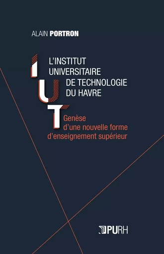 L'INSTITUT UNIVERSITAIRE DE TECHNOLOGIE DU HAVRE. GENESE D'UNE NOUVEL LE FORME D'ENSEIGNEMENT SUPERI -  PORTRON ALAIN - PU ROUEN