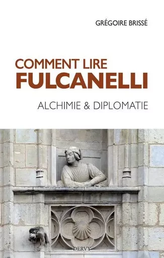 Comment lire Fulcanelli - Alchimie & diplomatie - Grégoire Brissé - Dervy