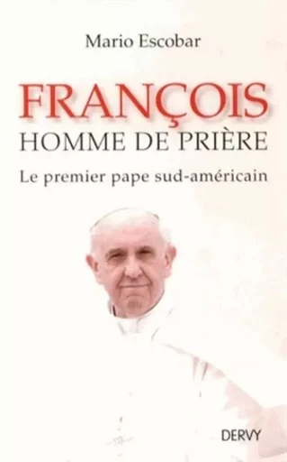 François - Homme de prière - Le premier pape sud-américain - Mario Escobar - Dervy