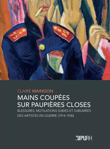 Mains coupées sur paupières closes - blessures, mutilations subies et sublimées des artistes en guerre, 1914-1930 -  - PU ROUEN