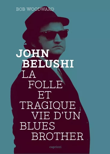 JOHN BELUSHI - FOLLE ET TRAGIQUE VIE D'UN BLUES BROTHER - Bob Woodward - CAPRICCI