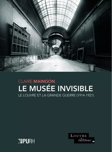 LE MUSEE INVISIBLE. LE LOUVRE ET LA GRANDE GUERRE (1914-1921) -  Maingon claire - PU ROUEN