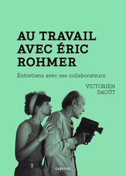 Au travail avec Éric Rohmer - Entretiens avec ses collaborat