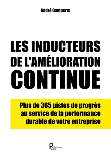 Les inducteurs de l'amélioration continue - plus de 365 pistes de progrès au service de la performance durable de votre entreprise -  - PUBLISHROOM