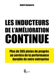 Les inducteurs de l'amélioration continue - plus de 365 pistes de progrès au service de la performance durable de votre entreprise