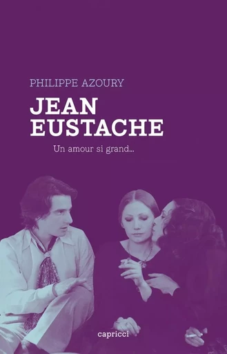 Jean Eustache - Un amour si grand... - Philippe Azoury - CAPRICCI