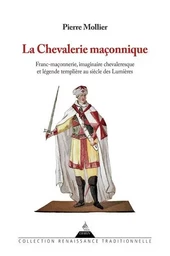 La chevalerie maçonnique - Franc maçonnerie imaginaire chevaleresque et légende templière au siècle des Lumières