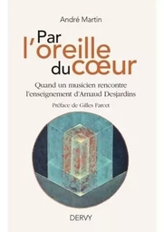 Par l'oreille du coeur - Quand un musicien rencontre l'enseignement d'Arnaud Desjardins