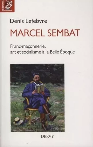 Marcel Sembat - Franc-maçonnerie, art et socialisme à la Belle Epoque - Denis Lefebvre - Dervy