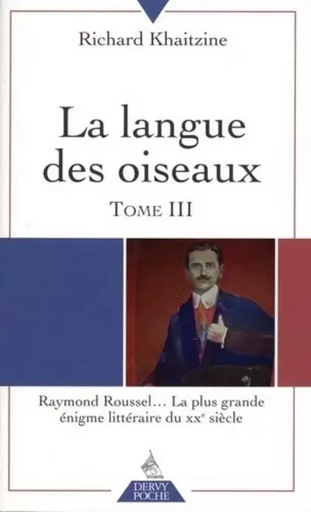 La langue des oiseaux - tome 3 Raymond Roussel... La plus grande énigme littéraire du XXe siècle - Richard Khaitzine - Dervy