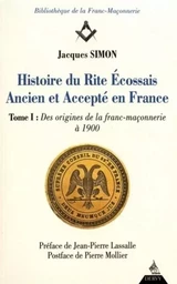 Histoire du rite écossais ancien et accepté en France - tome 1 Des origines à 1900