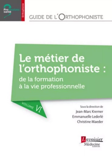 Guide de l'orthophoniste - Volume 6 : Le métier de l'orthophoniste : de la formation à la vie professionnelle - Christine MAEDER, Emmanuelle Lederlé, Jean-Marc Kremer - MEDECINE SCIENC