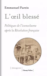 L'œil blessé - Politiques de l'iconoclasme après la Révoluti