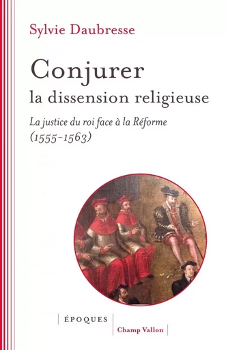 Conjurer la dissension religieuse - La justice du roi face à - Sylvie DAUBRESSE - CHAMP VALLON