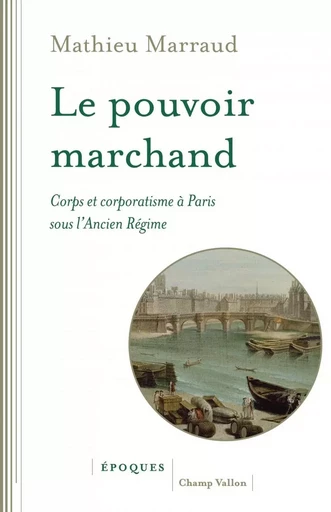 Le pouvoir marchand - Corps et corporatisme à Paris sous l'A - Mathieu Marraud - CHAMP VALLON