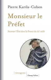 Monsieur le Préfet - Incarner l'État dans la France du XIXe