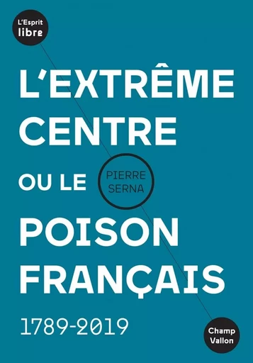 L'extrême centre ou le poison français - 1789-2019 - Pierre SERNA - CHAMP VALLON