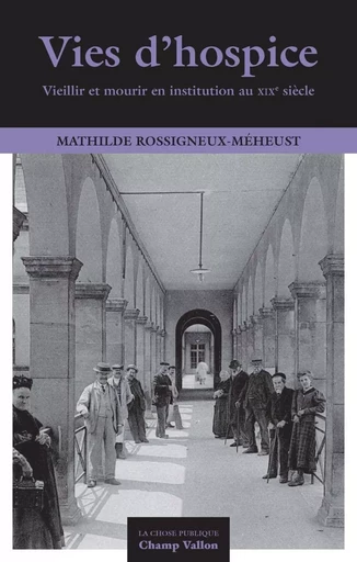 VIES D'HOSPICE - VIEILLIR ET MOURIR EN INSTITUTION AU XIXe S - Mathilde ROSSIGNEUX-MEHEUST - CHAMP VALLON