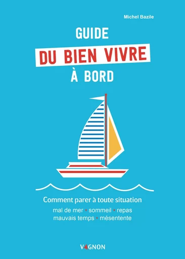 Guide du bien vivre à bord - Comment parer à toute situation - Michel Bazile - VAGNON