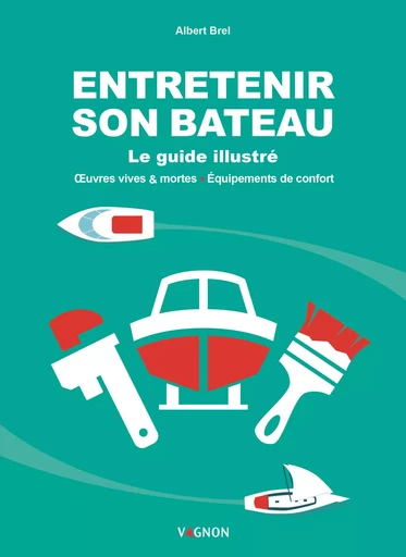 Entretenir son bateau - le guide illustré - Albert BREL - VAGNON